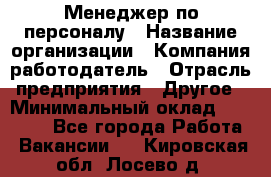 Менеджер по персоналу › Название организации ­ Компания-работодатель › Отрасль предприятия ­ Другое › Минимальный оклад ­ 20 000 - Все города Работа » Вакансии   . Кировская обл.,Лосево д.